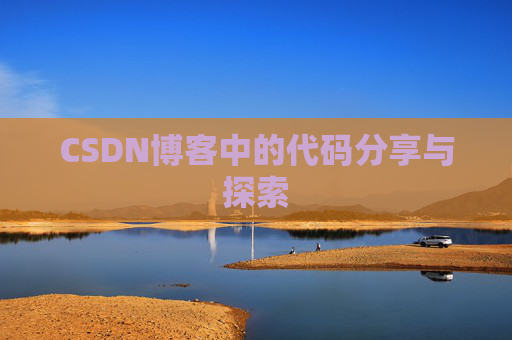 CSDN博客中的代码分享与探索 CSDN博客中的代码分享与探索